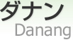 ʥ [ Danang ]