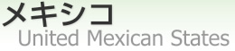 メキシコ [ United Mexican States ]