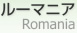 롼ޥ˥ [ Romania ]